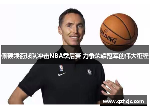 佩顿领衔球队冲击NBA季后赛 力争荣耀冠军的伟大征程